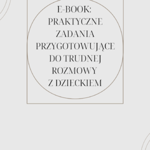 E – book „PRAKTYCZNE ZADANIA PRZYGOTOWUJĄCE DO TRUDNEJ ROZMOWY Z DZIECKIEM”